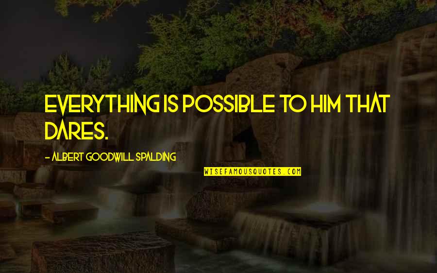 Spalding Quotes By Albert Goodwill Spalding: Everything is possible to him that dares.