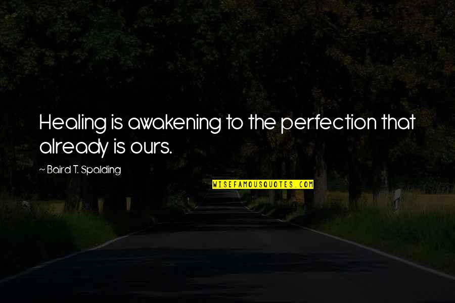 Spalding Quotes By Baird T. Spalding: Healing is awakening to the perfection that already