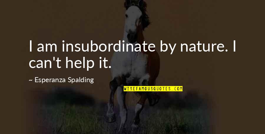 Spalding Quotes By Esperanza Spalding: I am insubordinate by nature. I can't help