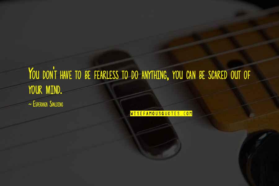 Spalding Quotes By Esperanza Spalding: You don't have to be fearless to do