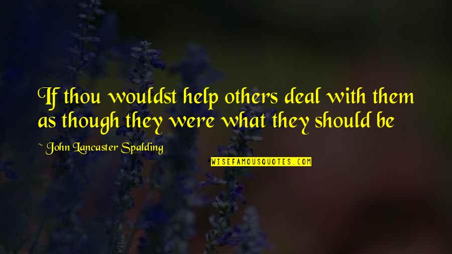Spalding Quotes By John Lancaster Spalding: If thou wouldst help others deal with them