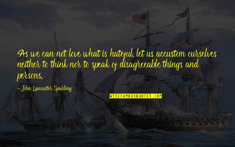 Spalding Quotes By John Lancaster Spalding: As we can not love what is hateful,