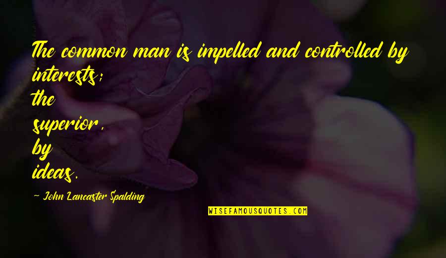 Spalding Quotes By John Lancaster Spalding: The common man is impelled and controlled by