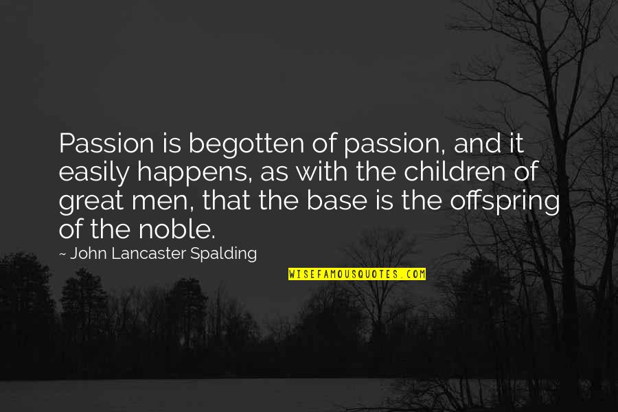Spalding Quotes By John Lancaster Spalding: Passion is begotten of passion, and it easily