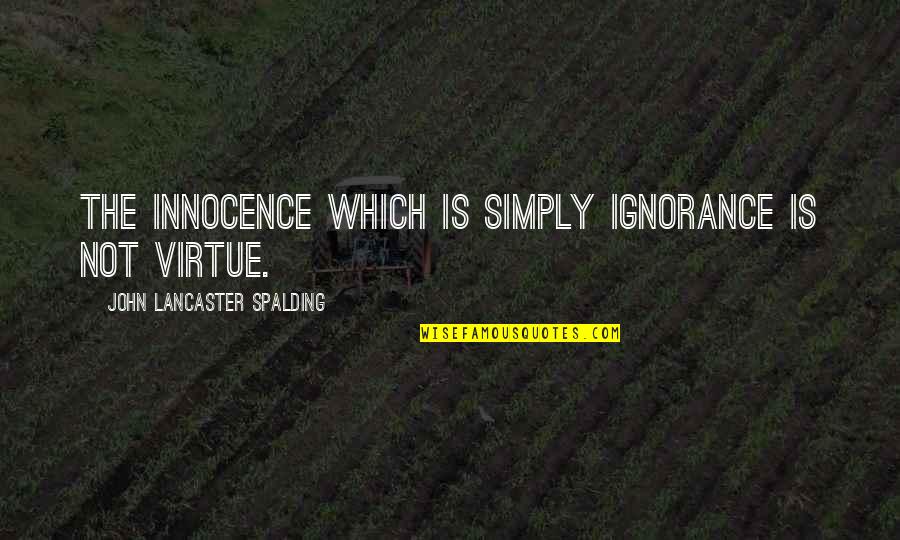 Spalding Quotes By John Lancaster Spalding: The innocence which is simply ignorance is not