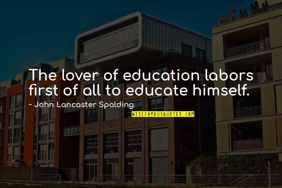 Spalding Quotes By John Lancaster Spalding: The lover of education labors first of all