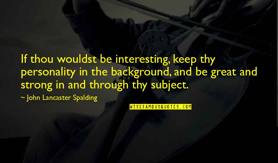 Spalding Quotes By John Lancaster Spalding: If thou wouldst be interesting, keep thy personality