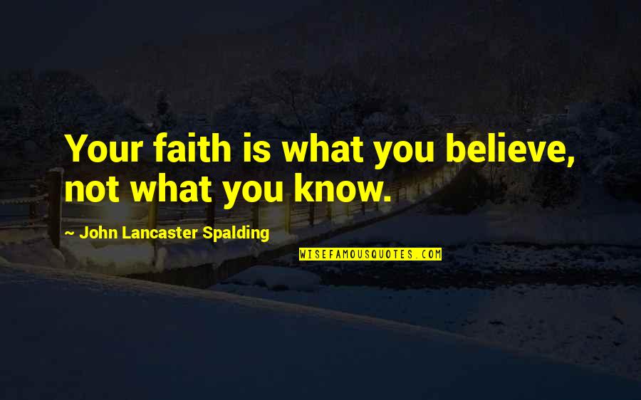 Spalding Quotes By John Lancaster Spalding: Your faith is what you believe, not what