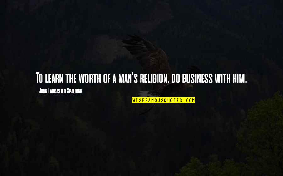 Spalding Quotes By John Lancaster Spalding: To learn the worth of a man's religion,