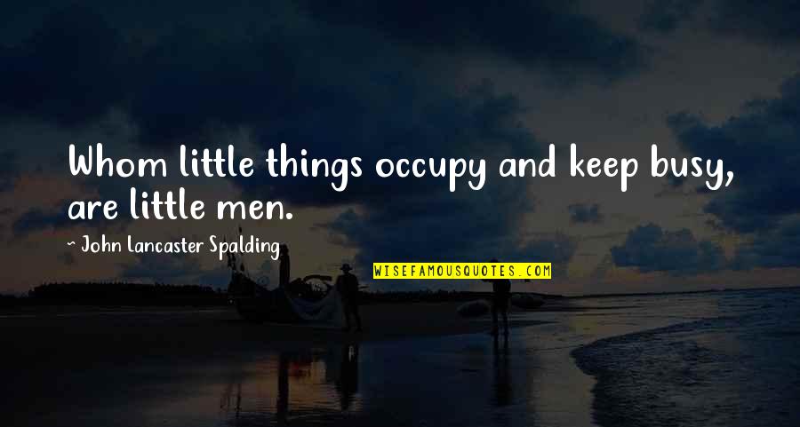 Spalding Quotes By John Lancaster Spalding: Whom little things occupy and keep busy, are