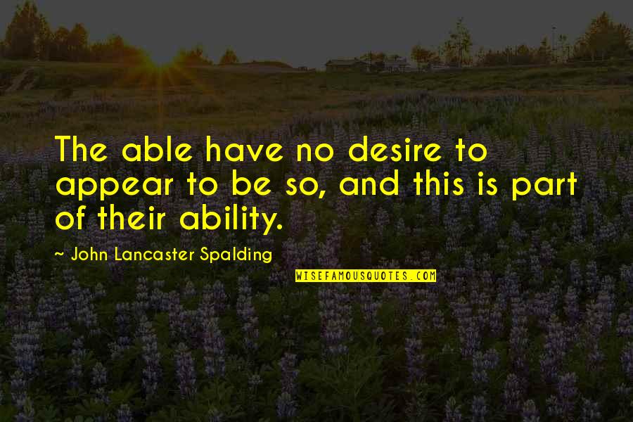 Spalding Quotes By John Lancaster Spalding: The able have no desire to appear to