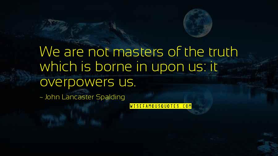 Spalding Quotes By John Lancaster Spalding: We are not masters of the truth which