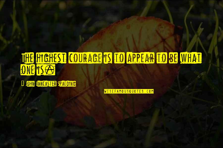 Spalding Quotes By John Lancaster Spalding: The highest courage is to appear to be