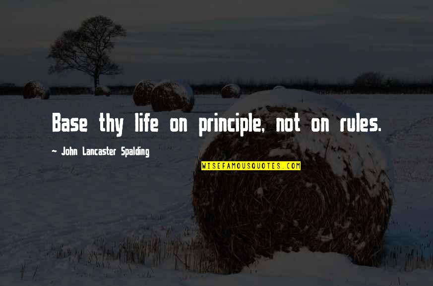 Spalding Quotes By John Lancaster Spalding: Base thy life on principle, not on rules.