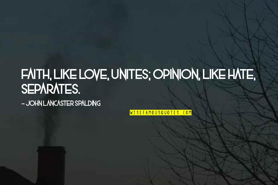 Spalding Quotes By John Lancaster Spalding: Faith, like love, unites; opinion, like hate, separates.