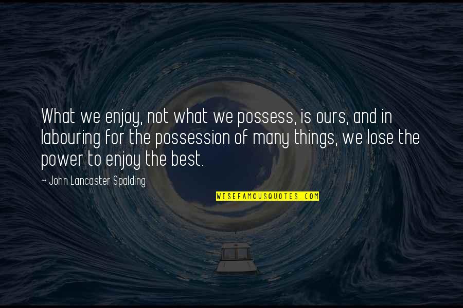 Spalding Quotes By John Lancaster Spalding: What we enjoy, not what we possess, is