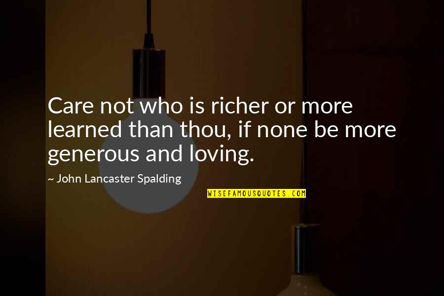 Spalding Quotes By John Lancaster Spalding: Care not who is richer or more learned