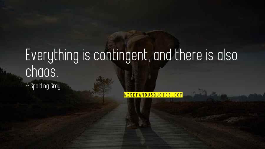 Spalding Quotes By Spalding Gray: Everything is contingent, and there is also chaos.