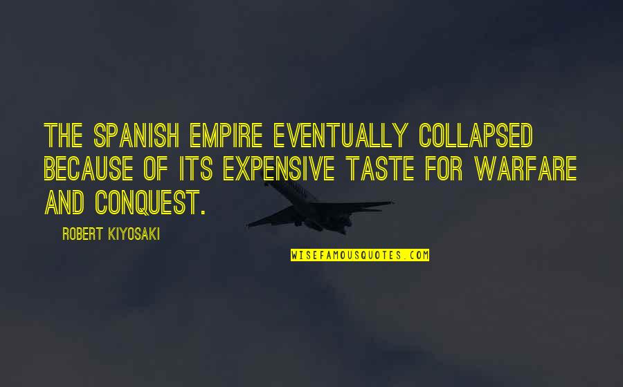 Spanish Conquest Quotes By Robert Kiyosaki: The Spanish Empire eventually collapsed because of its