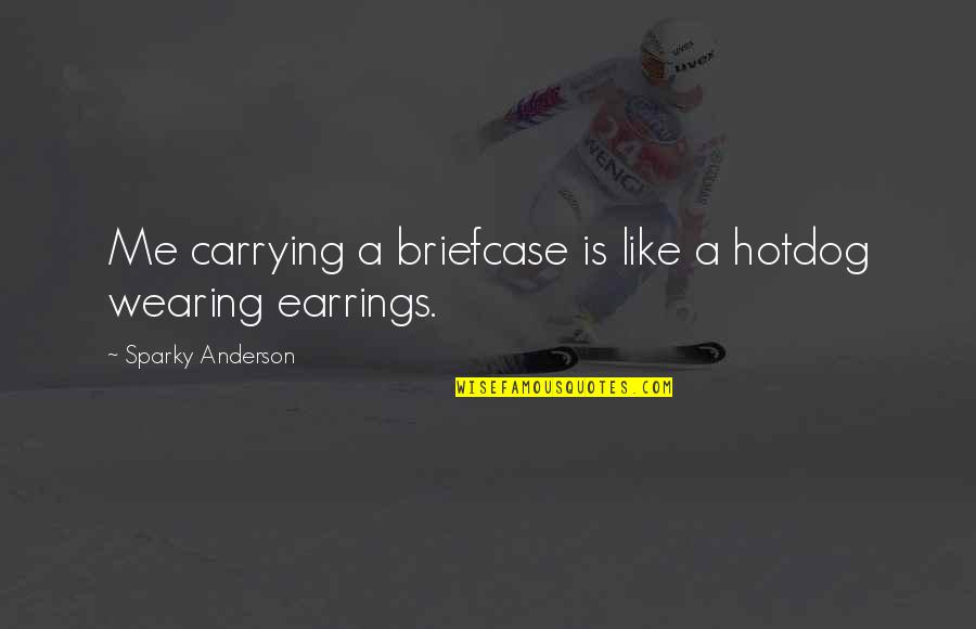 Sparky Anderson Quotes By Sparky Anderson: Me carrying a briefcase is like a hotdog