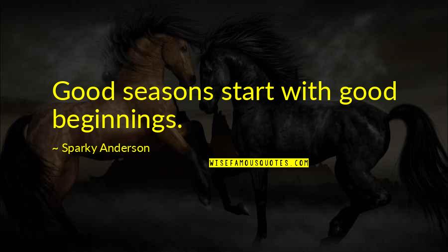 Sparky's Quotes By Sparky Anderson: Good seasons start with good beginnings.