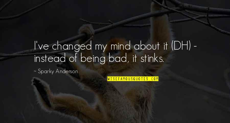 Sparky's Quotes By Sparky Anderson: I've changed my mind about it (DH) -