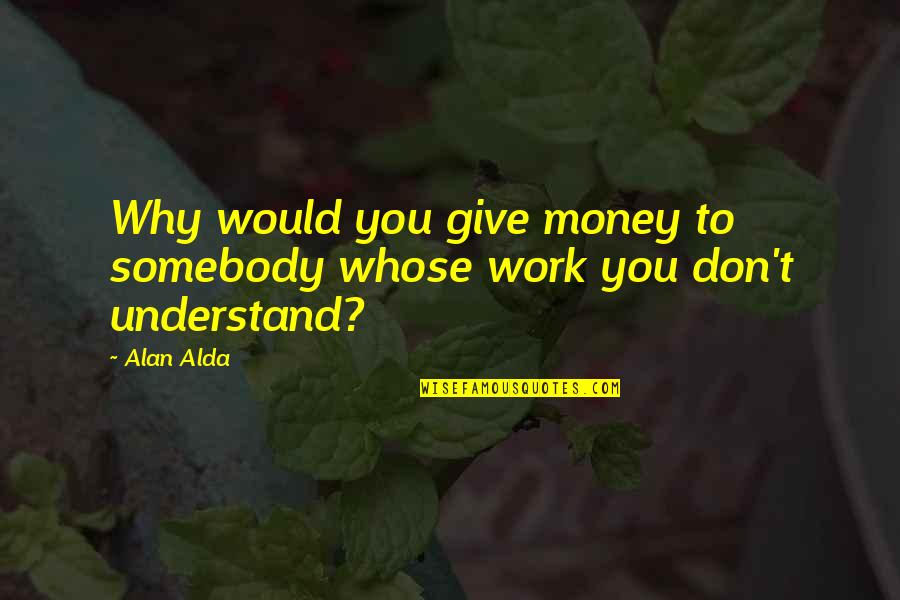 Sparrowfart Quotes By Alan Alda: Why would you give money to somebody whose