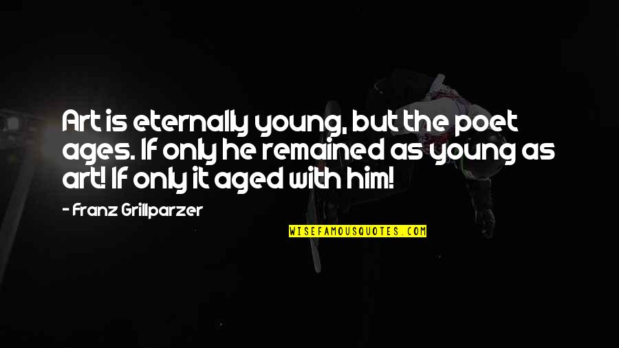 Spatially Challenged Quotes By Franz Grillparzer: Art is eternally young, but the poet ages.