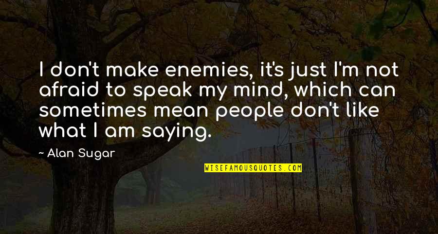 Speak My Mind Quotes By Alan Sugar: I don't make enemies, it's just I'm not