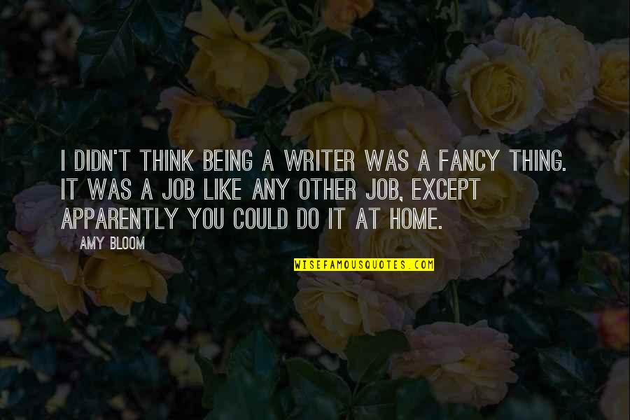 Speaking Positive Quotes By Amy Bloom: I didn't think being a writer was a