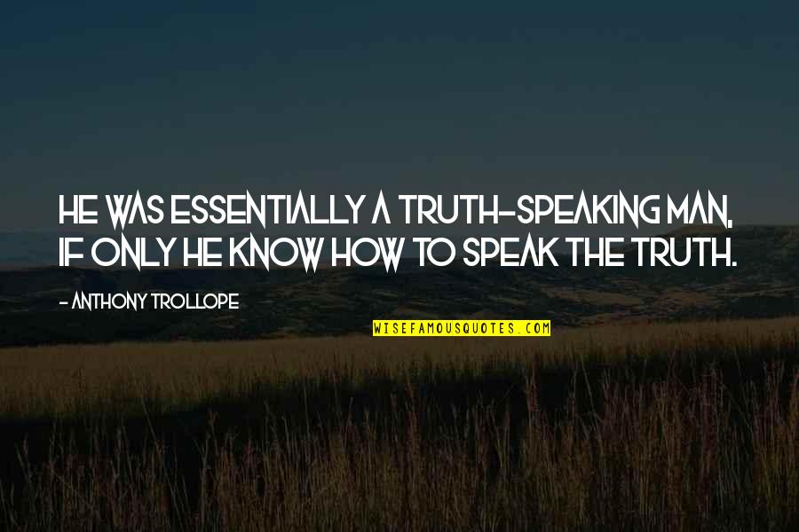 Speaking The Truth Quotes By Anthony Trollope: He was essentially a truth-speaking man, if only