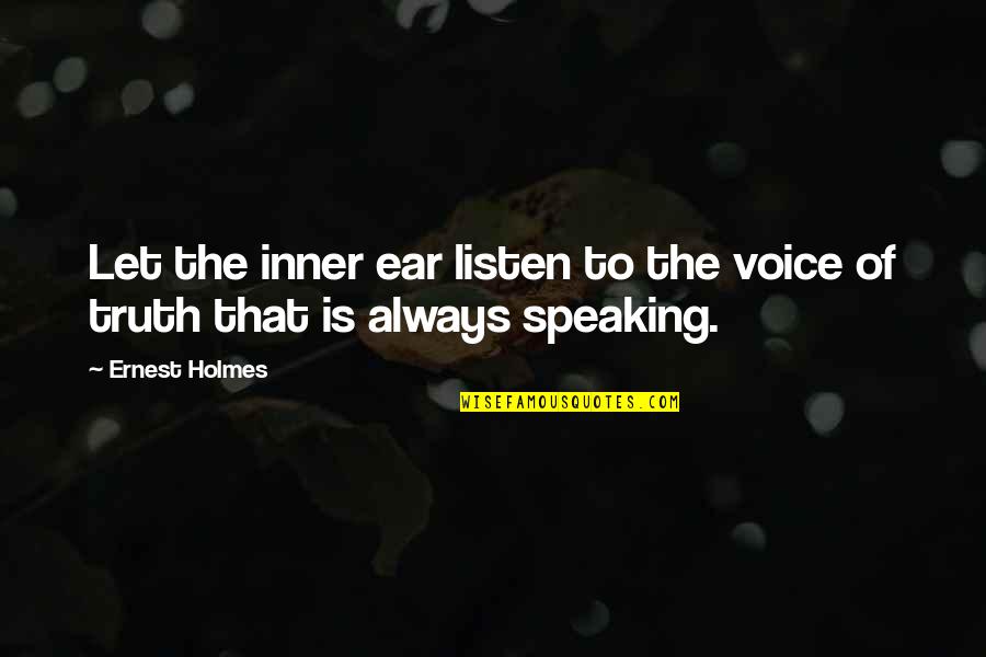 Speaking The Truth Quotes By Ernest Holmes: Let the inner ear listen to the voice