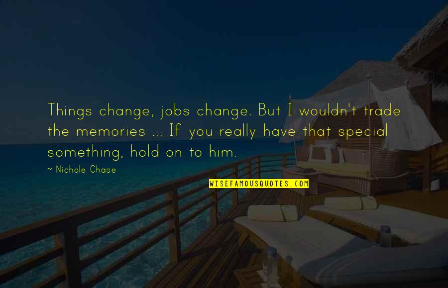 Special To Him Quotes By Nichole Chase: Things change, jobs change. But I wouldn't trade