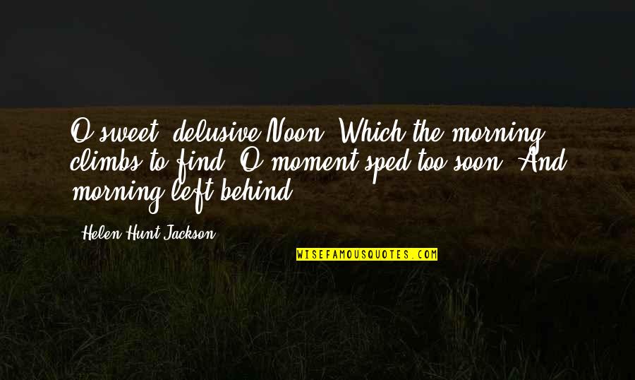 Sped Quotes By Helen Hunt Jackson: O sweet, delusive Noon, Which the morning climbs