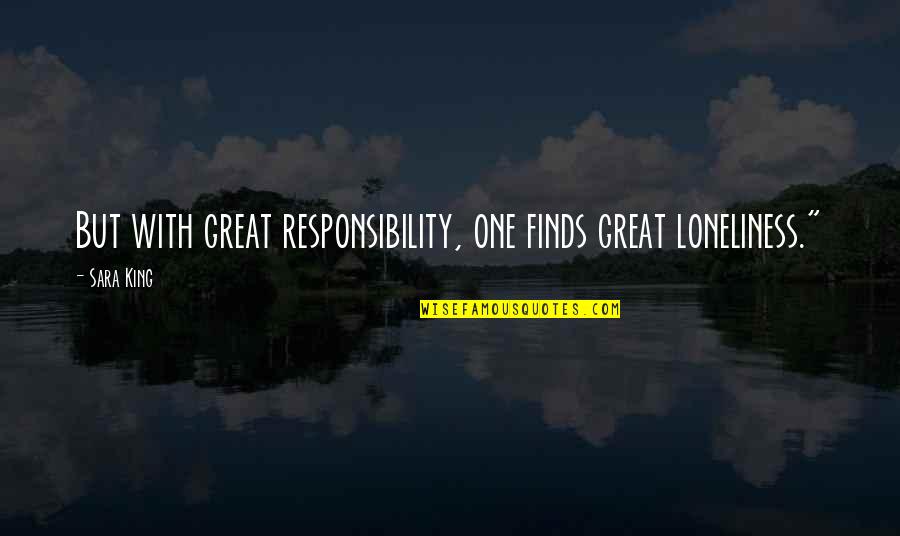 Sped Quotes By Sara King: But with great responsibility, one finds great loneliness."