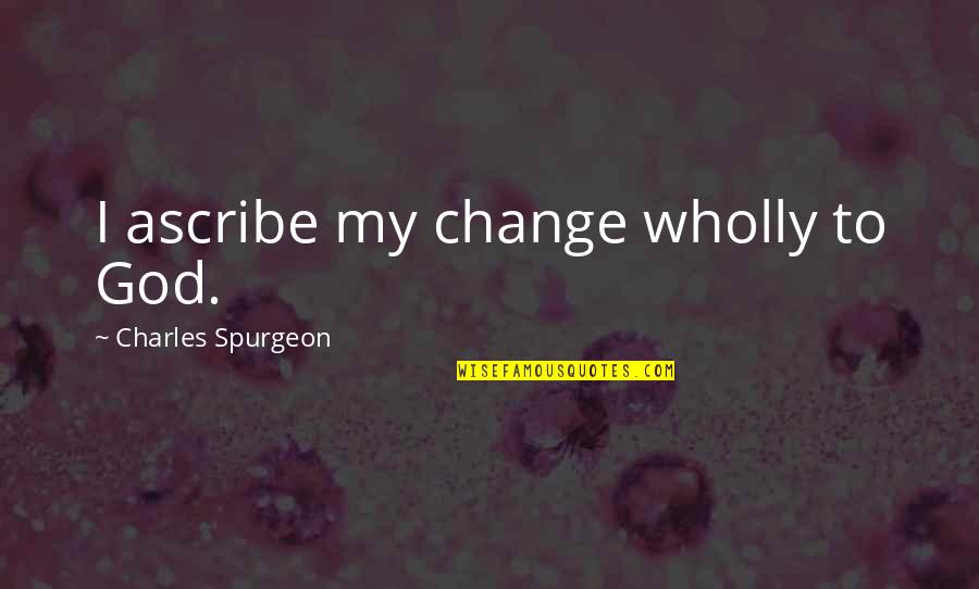 Speedicut Papers Quotes By Charles Spurgeon: I ascribe my change wholly to God.