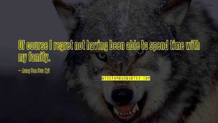 Spend Time With Your Family Quotes By Aung San Suu Kyi: Of course I regret not having been able