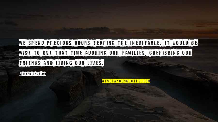 Spend Time With Your Friends Quotes By Maya Angelou: We spend precious hours fearing the inevitable. It