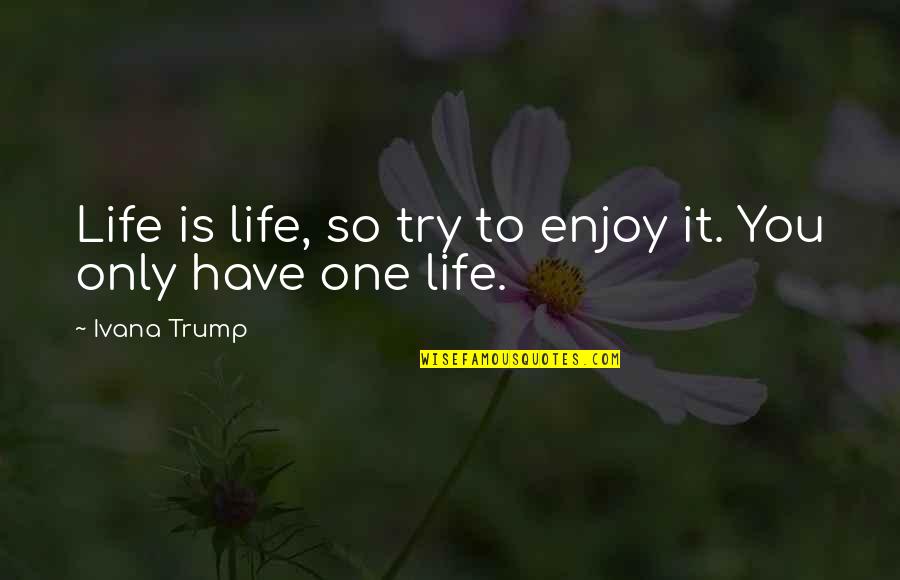 Spend Time With Your Gf Quotes By Ivana Trump: Life is life, so try to enjoy it.