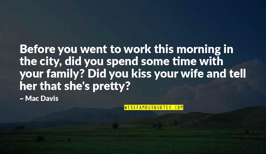 Spend Time With Your Wife Quotes By Mac Davis: Before you went to work this morning in