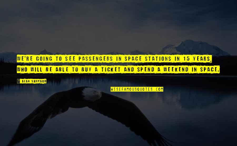 Spend Your Weekend Quotes By Alan Shepard: We're going to see passengers in space stations