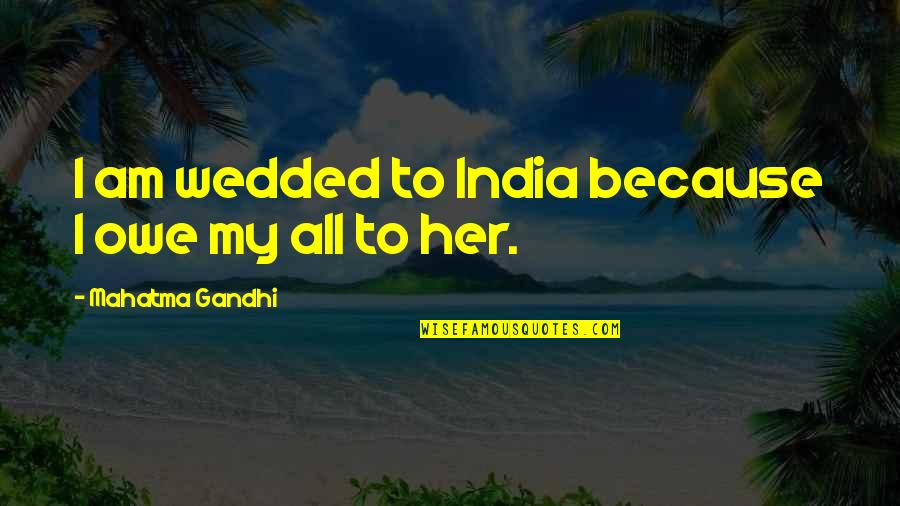 Spierings Quotes By Mahatma Gandhi: I am wedded to India because I owe