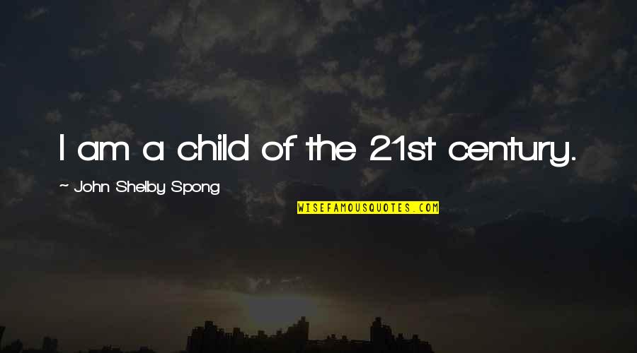 Spieszyc Quotes By John Shelby Spong: I am a child of the 21st century.