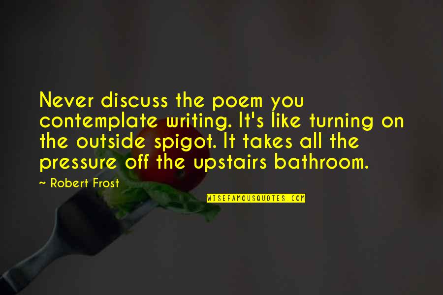 Spigot Quotes By Robert Frost: Never discuss the poem you contemplate writing. It's