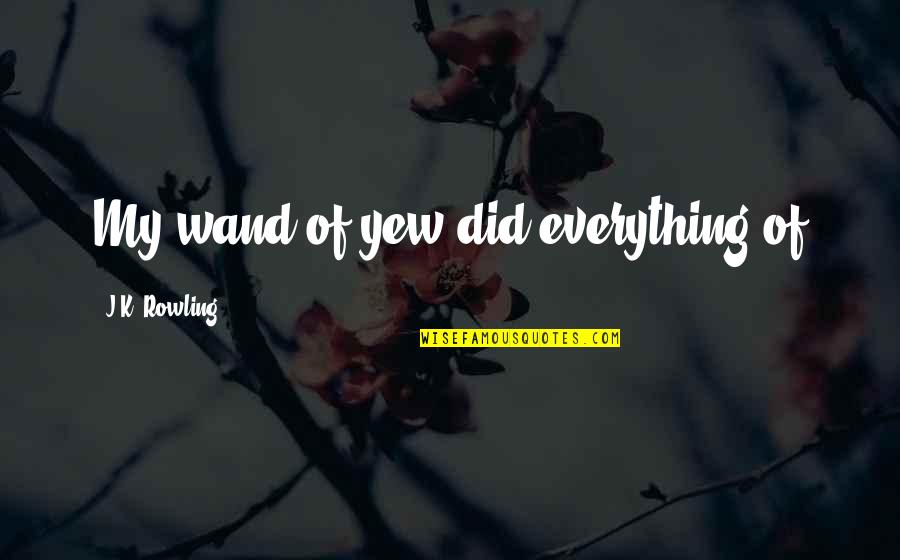 Spillassist Quotes By J.K. Rowling: My wand of yew did everything of