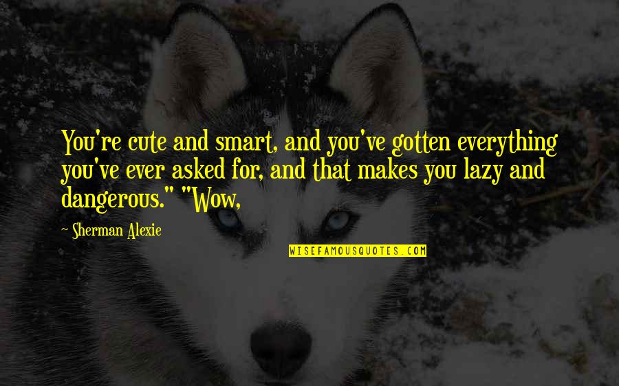 Spinetti Gastroenterologist Quotes By Sherman Alexie: You're cute and smart, and you've gotten everything