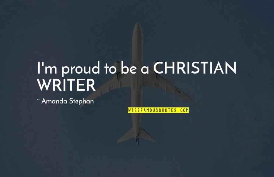 Spingere Quotes By Amanda Stephan: I'm proud to be a CHRISTIAN WRITER