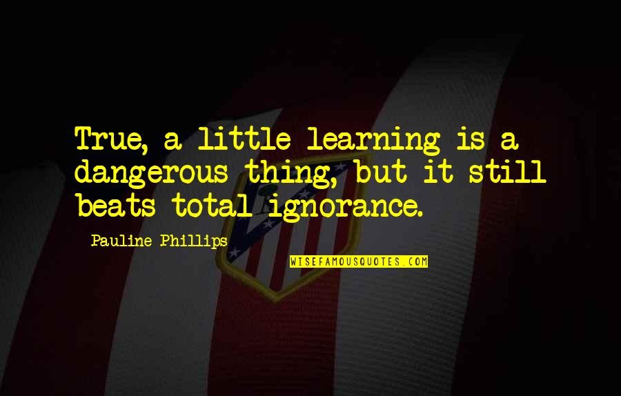 Spiralling Or Spiraling Quotes By Pauline Phillips: True, a little learning is a dangerous thing,