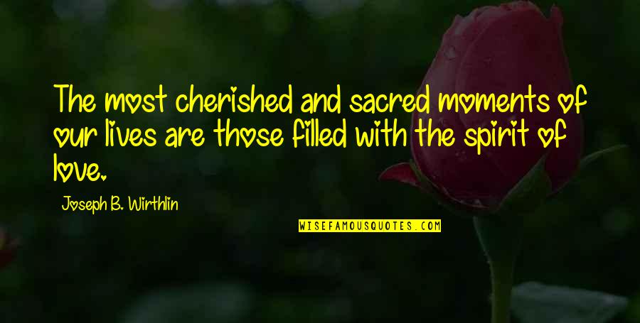 Spirit Filled Quotes By Joseph B. Wirthlin: The most cherished and sacred moments of our