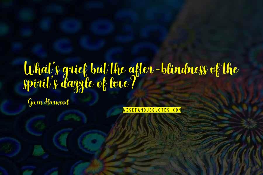 Spirit Quotes By Gwen Harwood: What's grief but the after-blindness/of the spirit's dazzle